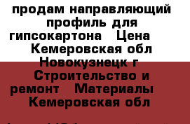 продам направляющий профиль для гипсокартона › Цена ­ 45 - Кемеровская обл., Новокузнецк г. Строительство и ремонт » Материалы   . Кемеровская обл.